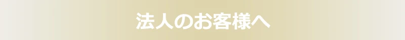 法人のお客様へ